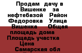 Продам  дачу в Вишенке-2 за нефтебазой › Район ­ Федоровка › Улица ­ Вишенка-2 › Общая площадь дома ­ 14 › Площадь участка ­ 5 › Цена ­ 250 000 - Самарская обл., Тольятти г. Недвижимость » Дома, коттеджи, дачи продажа   